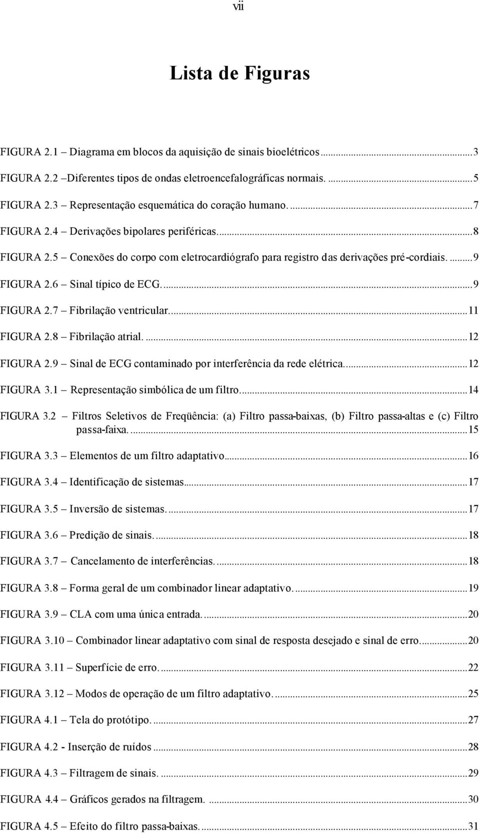 ...9 FIGURA 2.6 Sinal típico de ECG...9 FIGURA 2.7 Fibrilação ventricular...11 FIGURA 2.8 Fibrilação atrial....12 FIGURA 2.9 Sinal de ECG contaminado por interferência da rede elétrica...12 FIGURA 3.