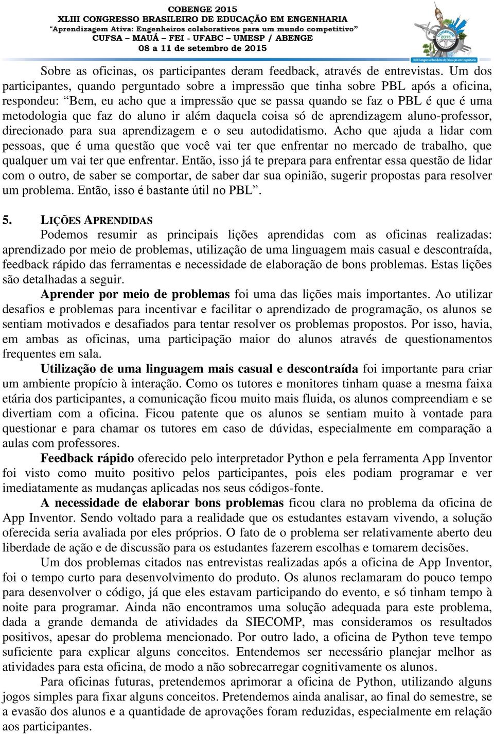 do aluno ir além daquela coisa só de aprendizagem aluno-professor, direcionado para sua aprendizagem e o seu autodidatismo.