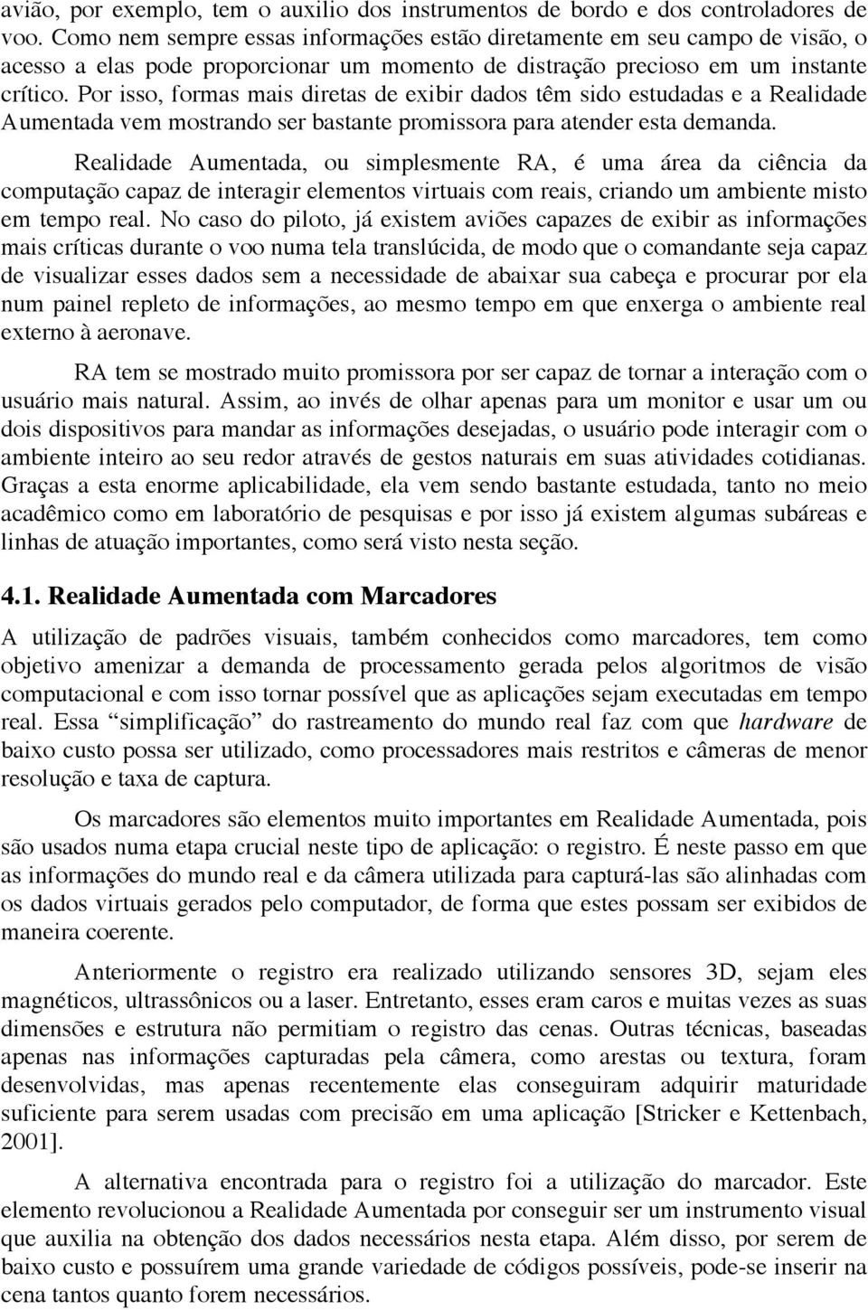 Por isso, formas mais diretas de exibir dados têm sido estudadas e a Realidade Aumentada vem mostrando ser bastante promissora para atender esta demanda.