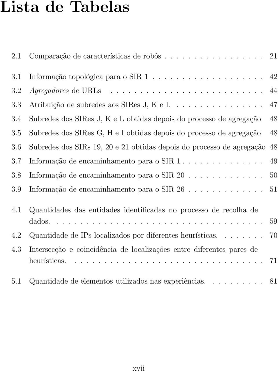 5 Subredes dos SIRes G, H e I obtidas depois do processo de agregação 48 3.6 Subredes dos SIRs 19, 20 e 21 obtidas depois do processo de agregação 48 3.7 Informação de encaminhamento para o SIR 1.