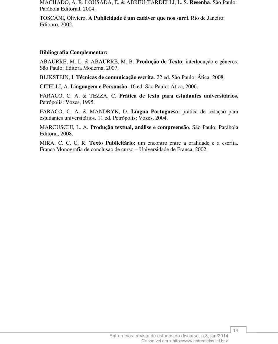 São Paulo: Ática, 2008. CITELLI, A. Linguagem e Persuasão. 16 ed. São Paulo: Ática, 2006. FARACO, C. A. & TEZZA, C. Prática de texto para estudantes universitários. Petrópolis: Vozes, 1995. FARACO, C. A. & MANDRYK, D.