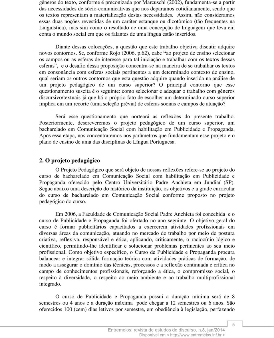 Assim, não consideramos essas duas noções revestidas de um caráter estanque ou dicotômico (tão frequentes na Linguística), mas sim como o resultado de uma concepção de linguagem que leva em conta o