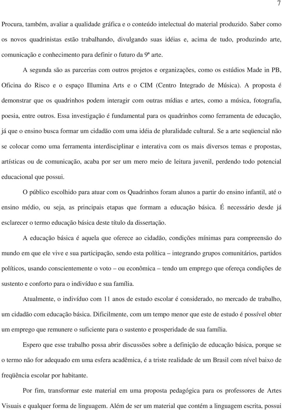 A segunda são as parcerias com outros projetos e organizações, como os estúdios Made in PB, Oficina do Risco e o espaço Illumina Arts e o CIM (Centro Integrado de Música).