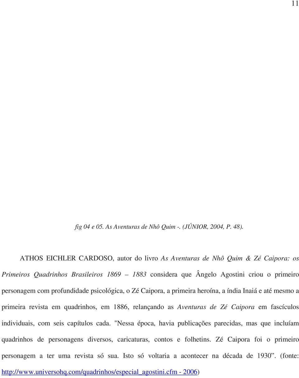 profundidade psicológica, o Zé Caipora, a primeira heroína, a índia Inaiá e até mesmo a primeira revista em quadrinhos, em 1886, relançando as Aventuras de Zé Caipora em fascículos individuais,