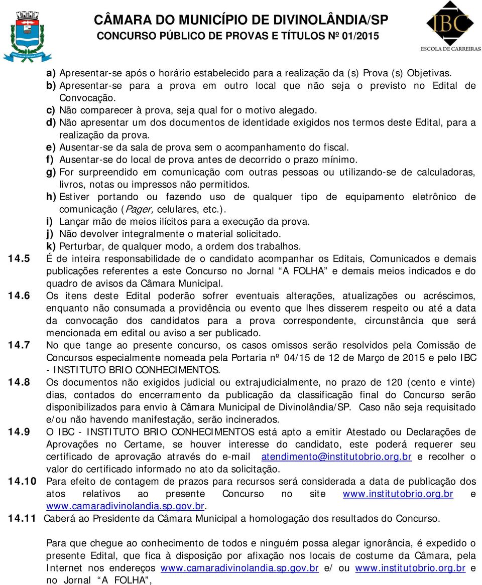 e) Ausentar-se da sala de prova sem o acompanhamento do fiscal. f) Ausentar-se do local de prova antes de decorrido o prazo mínimo.