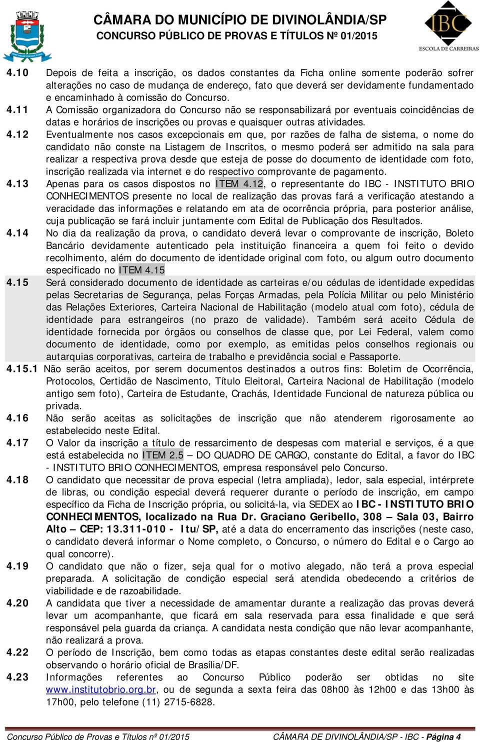 11 A Comissão organizadora do Concurso não se responsabilizará por eventuais coincidências de datas e horários de inscrições ou provas e quaisquer outras atividades. 4.