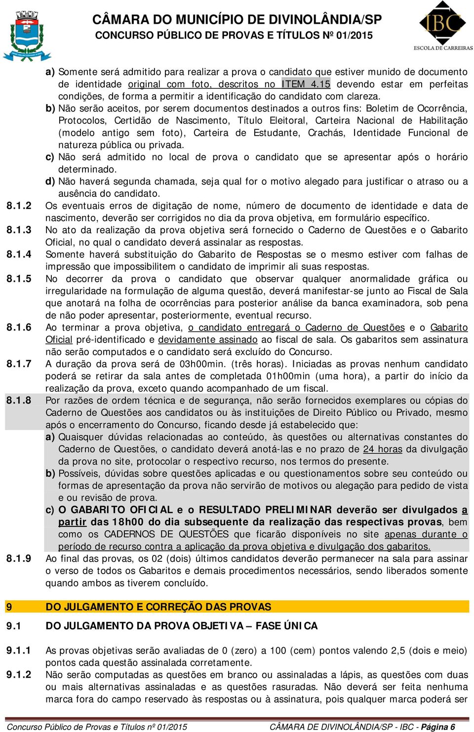 b) Não serão aceitos, por serem documentos destinados a outros fins: Boletim de Ocorrência, Protocolos, Certidão de Nascimento, Título Eleitoral, Carteira Nacional de Habilitação (modelo antigo sem