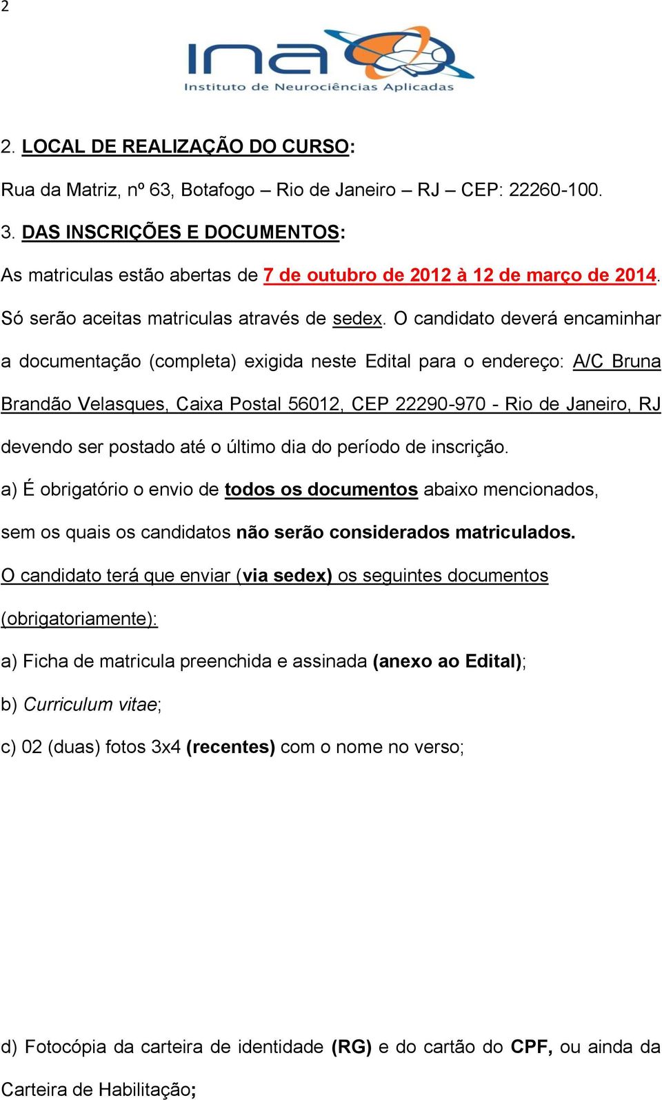 O candidato deverá encaminhar a documentação (completa) exigida neste Edital para o endereço: A/C Bruna Brandão Velasques, Caixa Postal 56012, CEP 22290-970 - Rio de Janeiro, RJ devendo ser postado