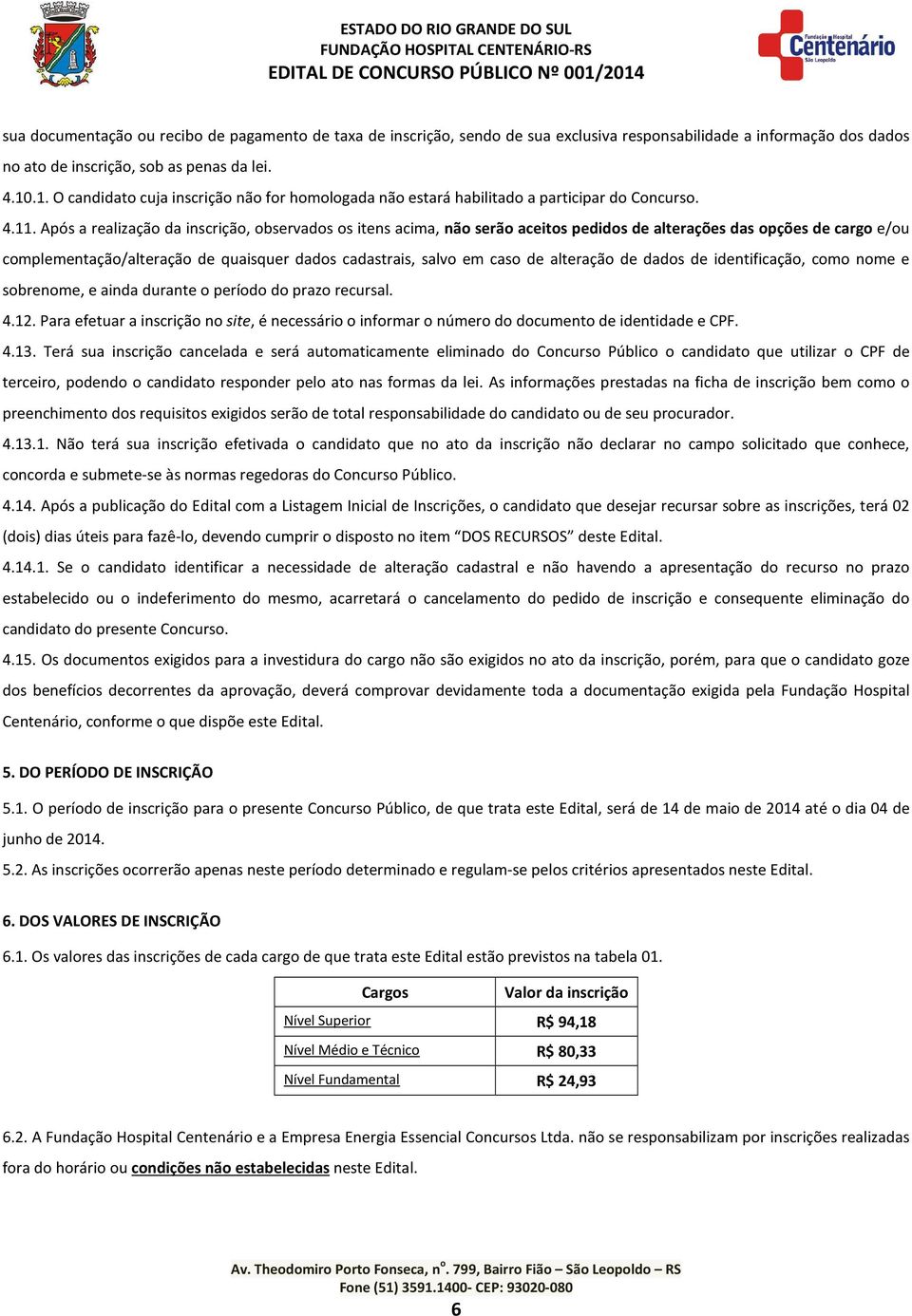 Após a realização da inscrição, observados os itens acima, não serão aceitos pedidos de alterações das opções de cargo e/ou complementação/alteração de quaisquer dados cadastrais, salvo em caso de