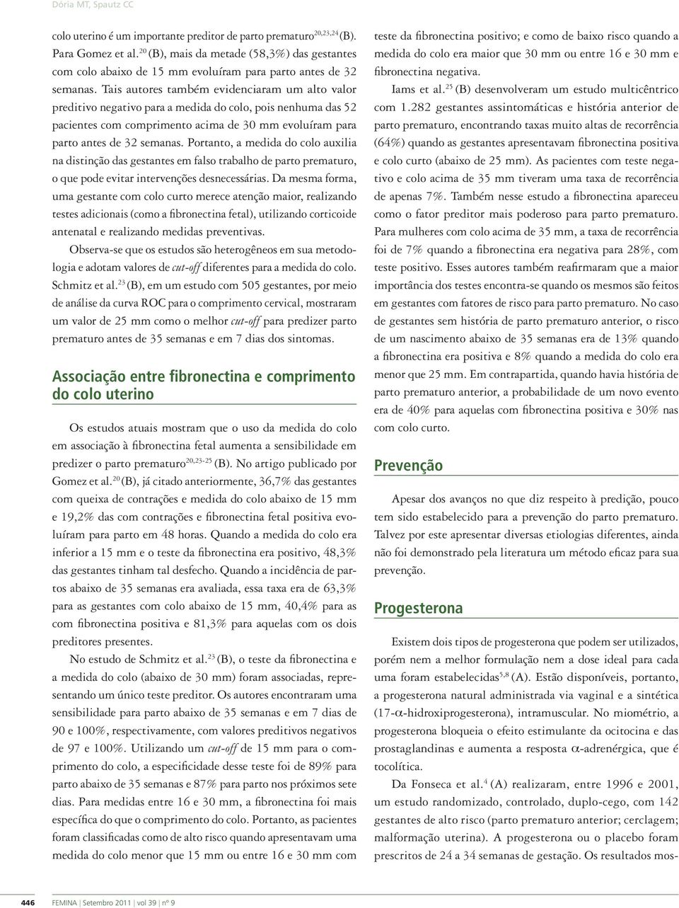 Tais autores também evidenciaram um alto valor preditivo negativo para a medida do colo, pois nenhuma das 52 pacientes com comprimento acima de 30 mm evoluíram para parto antes de 32 semanas.