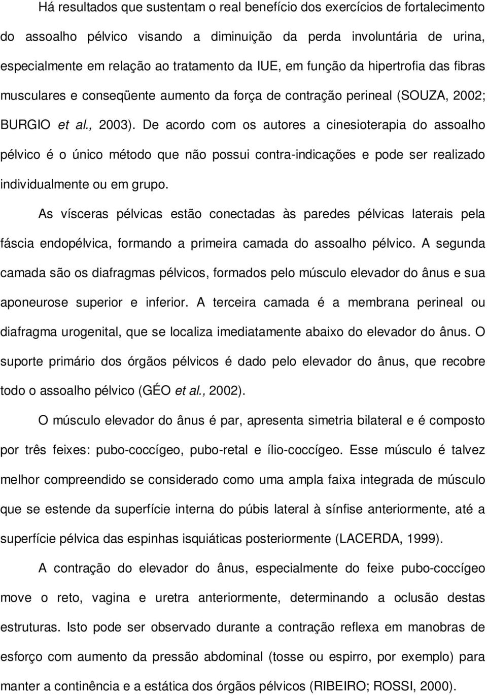 De acordo com os autores a cinesioterapia do assoalho pélvico é o único método que não possui contra-indicações e pode ser realizado individualmente ou em grupo.