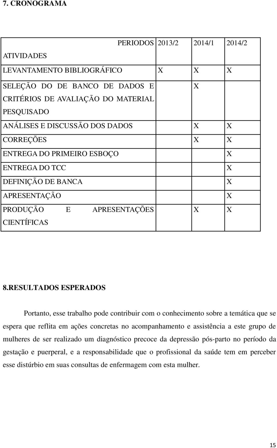 RESULTADOS ESPERADOS Portanto, esse trabalho pode contribuir com o conhecimento sobre a temática que se espera que reflita em ações concretas no acompanhamento e assistência a este grupo de