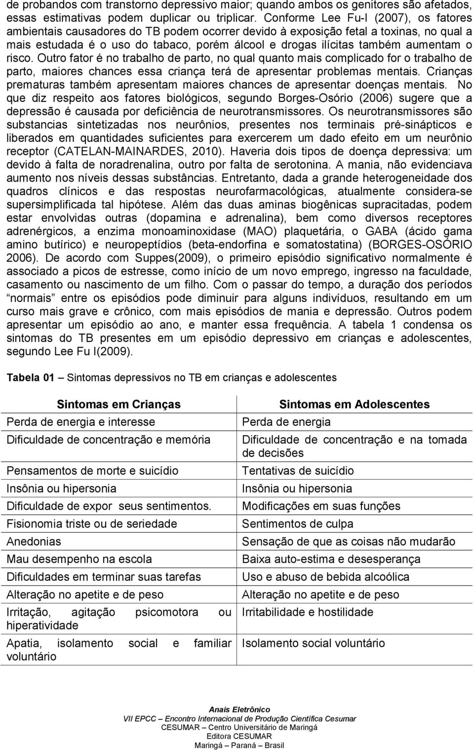 aumentam o risco. Outro fator é no trabalho de parto, no qual quanto mais complicado for o trabalho de parto, maiores chances essa criança terá de apresentar problemas mentais.