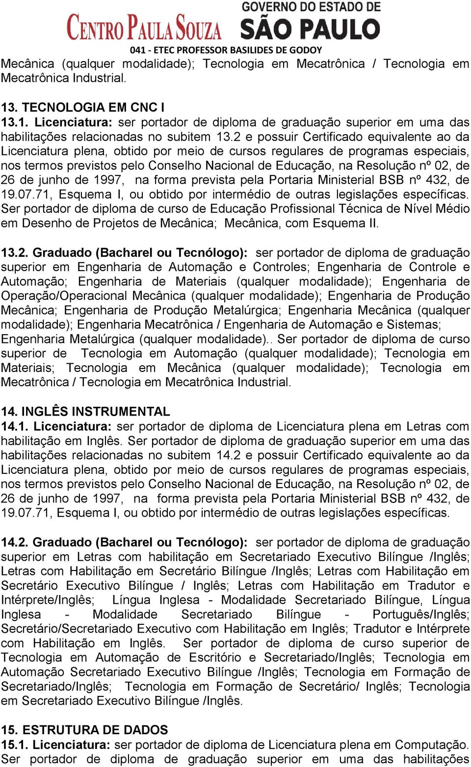 2 e possuir Certificado equivalente ao da em Desenho de Projetos de Mecânica; Mecânica, com Esquema II. 13.2. Graduado (Bacharel ou Tecnólogo): ser portador de diploma de graduação Automação;