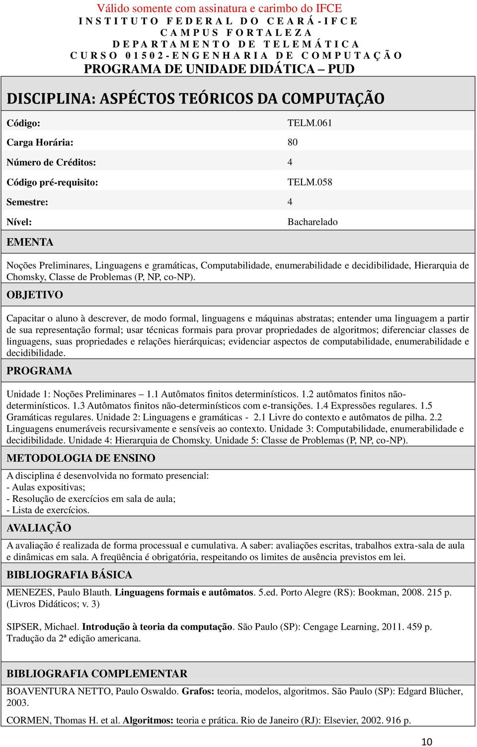 OBJETIVO Capacitar o aluno à descrever, de modo formal, linguagens e máquinas abstratas; entender uma linguagem a partir de sua representação formal; usar técnicas formais para provar propriedades de