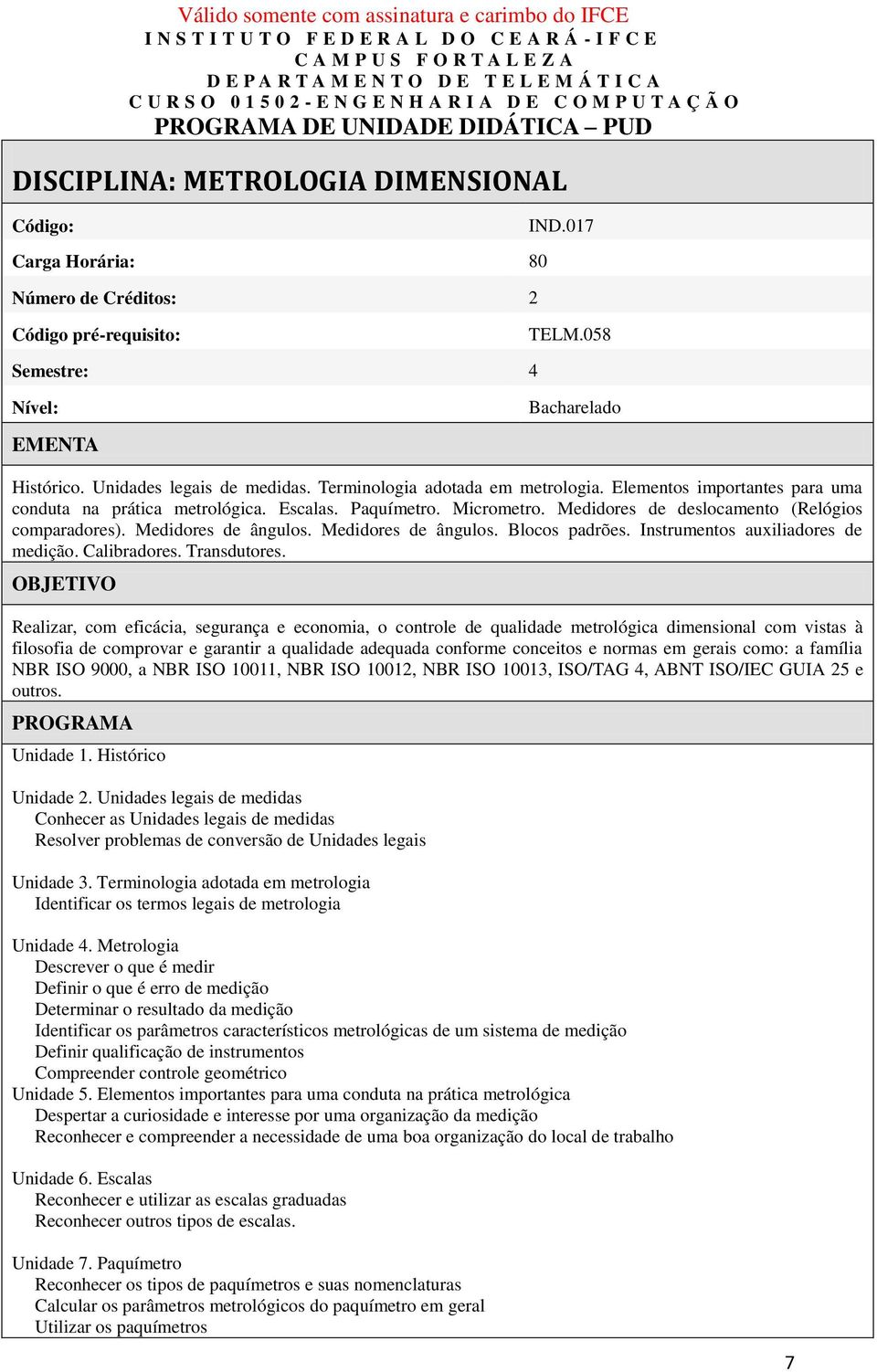 Micrometro. Medidores de deslocamento (Relógios comparadores). Medidores de ângulos. Medidores de ângulos. Blocos padrões. Instrumentos auxiliadores de medição. Calibradores. Transdutores.