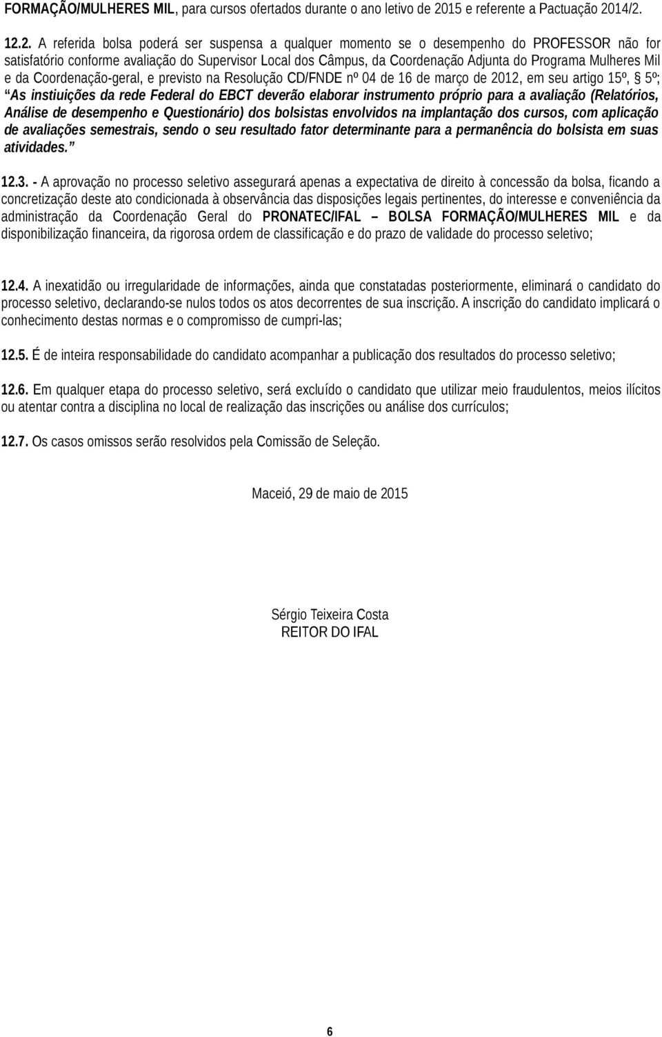 14/2. 12.2. A referida bolsa poderá ser suspensa a qualquer momento se o desempenho do PROFESSOR não for satisfatório conforme avaliação do Supervisor Local dos Câmpus, da Coordenação Adjunta do