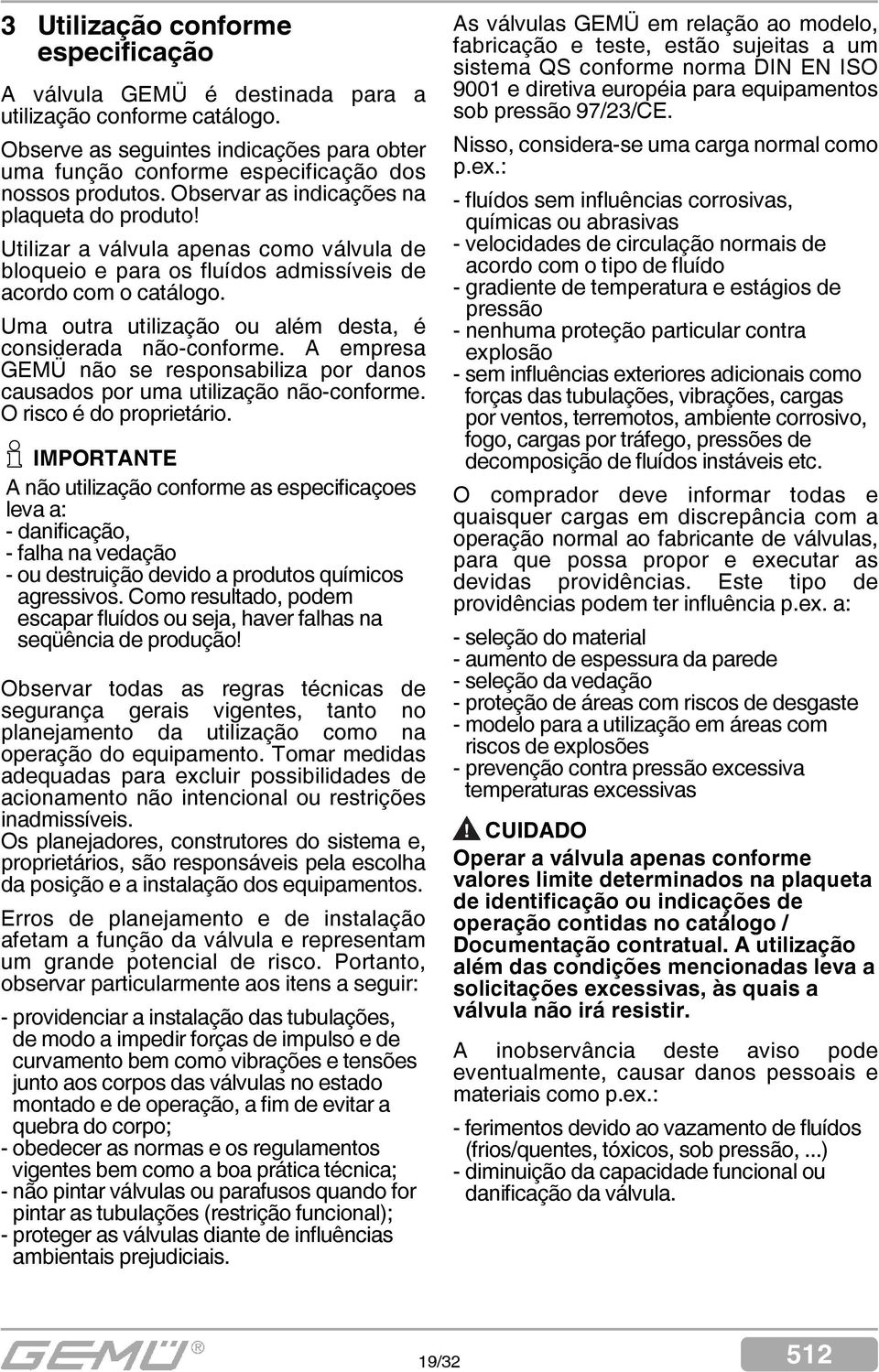 Uma outra utilização ou além desta, é considerada não-conforme. A empresa GEMÜ não se responsabiliza por danos causados por uma utilização não-conforme. O risco é do proprietário.