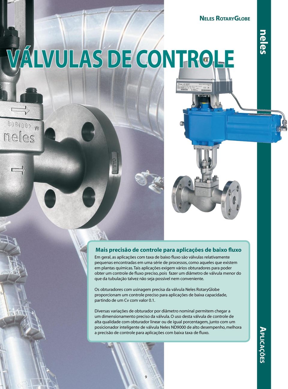 Tais aplicações exigem vários obturadores para poder obter um controle de fluxo preciso, pois fazer um diâmetro de válvula menor do que da tubulação talvez não seja possível nem conveniente.