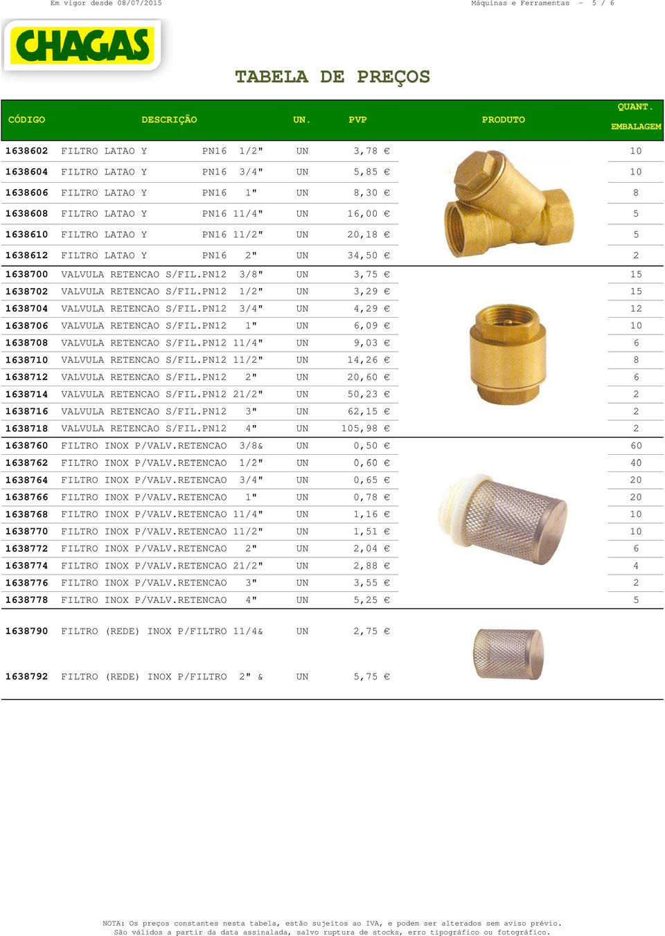 PN12 3/8" UN 3,75 15 1638702 VALVULA RETENCAO S/FIL.PN12 1/2" UN 3,29 15 1638704 VALVULA RETENCAO S/FIL.PN12 3/4" UN 4,29 12 1638706 VALVULA RETENCAO S/FIL.