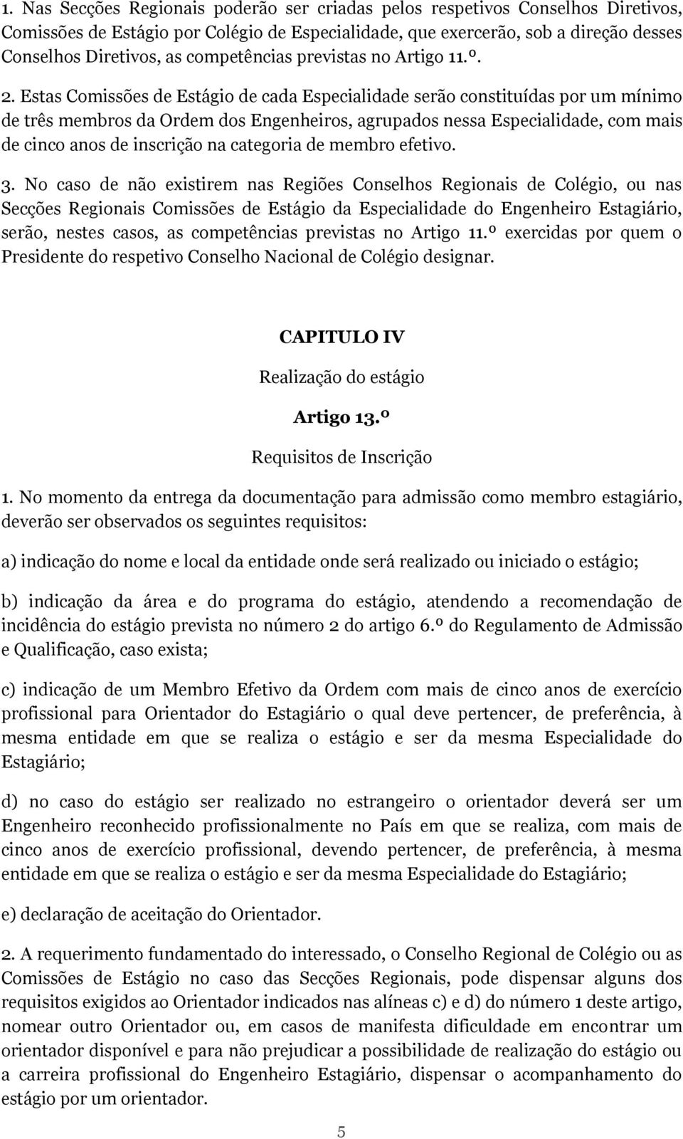 Estas Comissões de Estágio de cada Especialidade serão constituídas por um mínimo de três membros da Ordem dos Engenheiros, agrupados nessa Especialidade, com mais de cinco anos de inscrição na