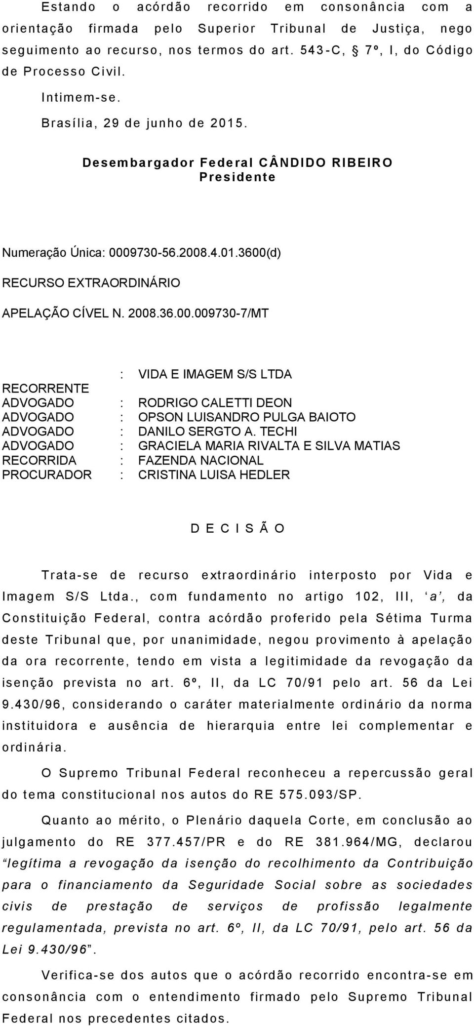 9730-56.2008.4.01.3600(d) RECURSO EXTRAORDINÁRIO APELAÇÃO CÍVEL N. 2008.36.00.009730-7/MT : VIDA E IMAGEM S/S LTDA ADVOGADO : RODRIGO CALETTI DEON ADVOGADO : OPSON LUISANDRO PULGA BAIOTO ADVOGADO : DANILO SERGTO A.