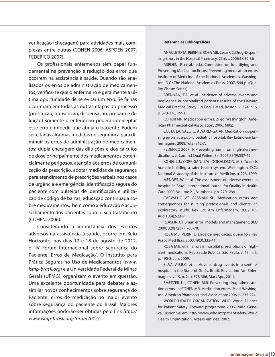 Quando são analisados os erros de administração de medicamentos, verifica-se que o enfermeiro é geralmente a última oportunidade de se evitar um erro.