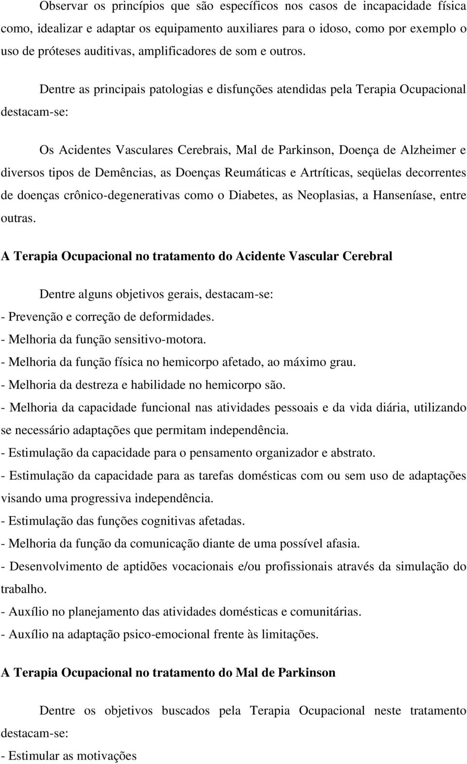 destacam-se: Dentre as principais patologias e disfunções atendidas pela Terapia Ocupacional Os Acidentes Vasculares Cerebrais, Mal de Parkinson, Doença de Alzheimer e diversos tipos de Demências, as