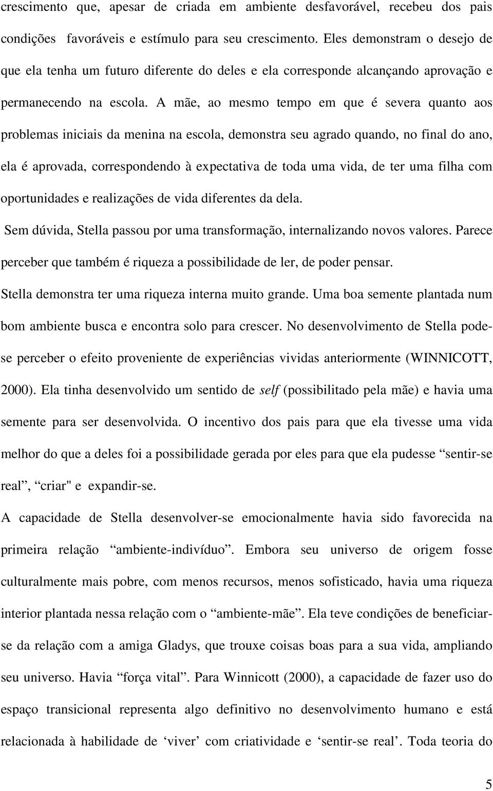 A mãe, ao mesmo tempo em que é severa quanto aos problemas iniciais da menina na escola, demonstra seu agrado quando, no final do ano, ela é aprovada, correspondendo à expectativa de toda uma vida,