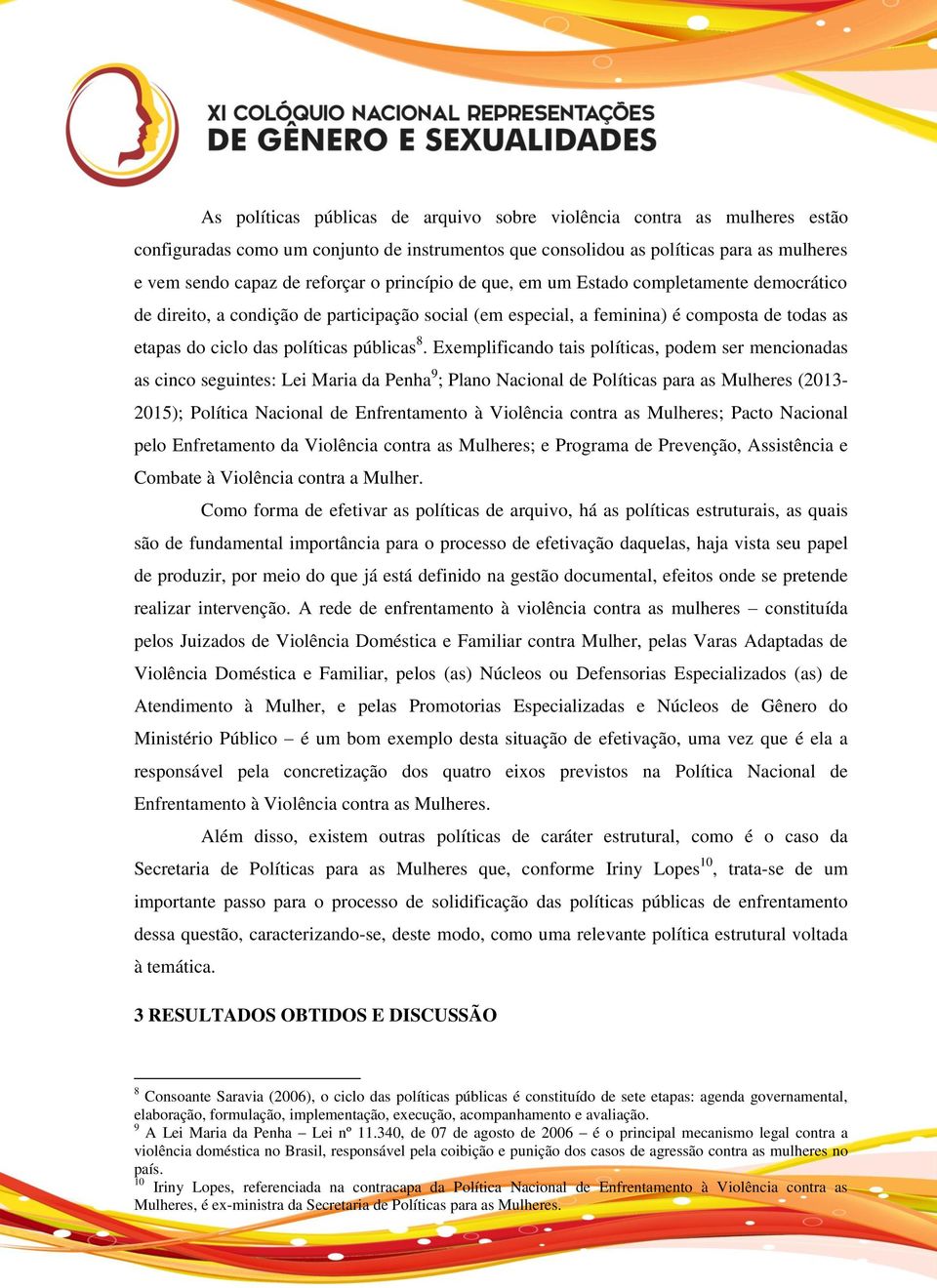 Exemplificando tais políticas, podem ser mencionadas as cinco seguintes: Lei Maria da Penha 9 ; Plano Nacional de Políticas para as Mulheres (2013-2015); Política Nacional de Enfrentamento à