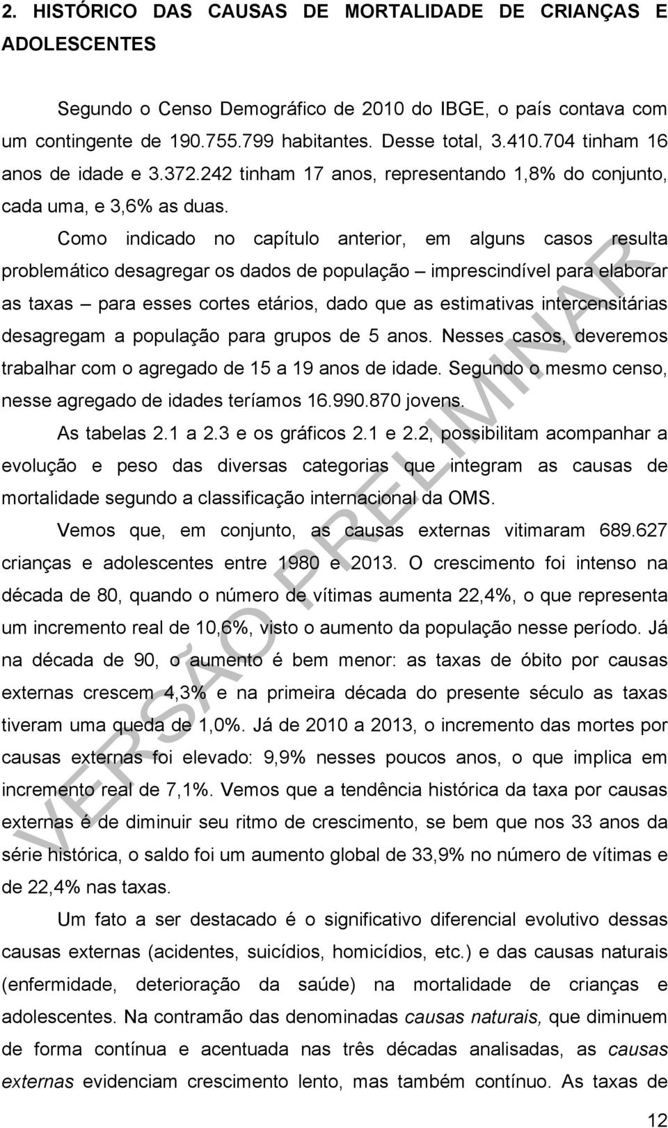 Como indicado no capítulo anterior, em alguns casos resulta problemático desagregar os dados de população imprescindível para elaborar as taxas para esses cortes etários, dado que as estimativas