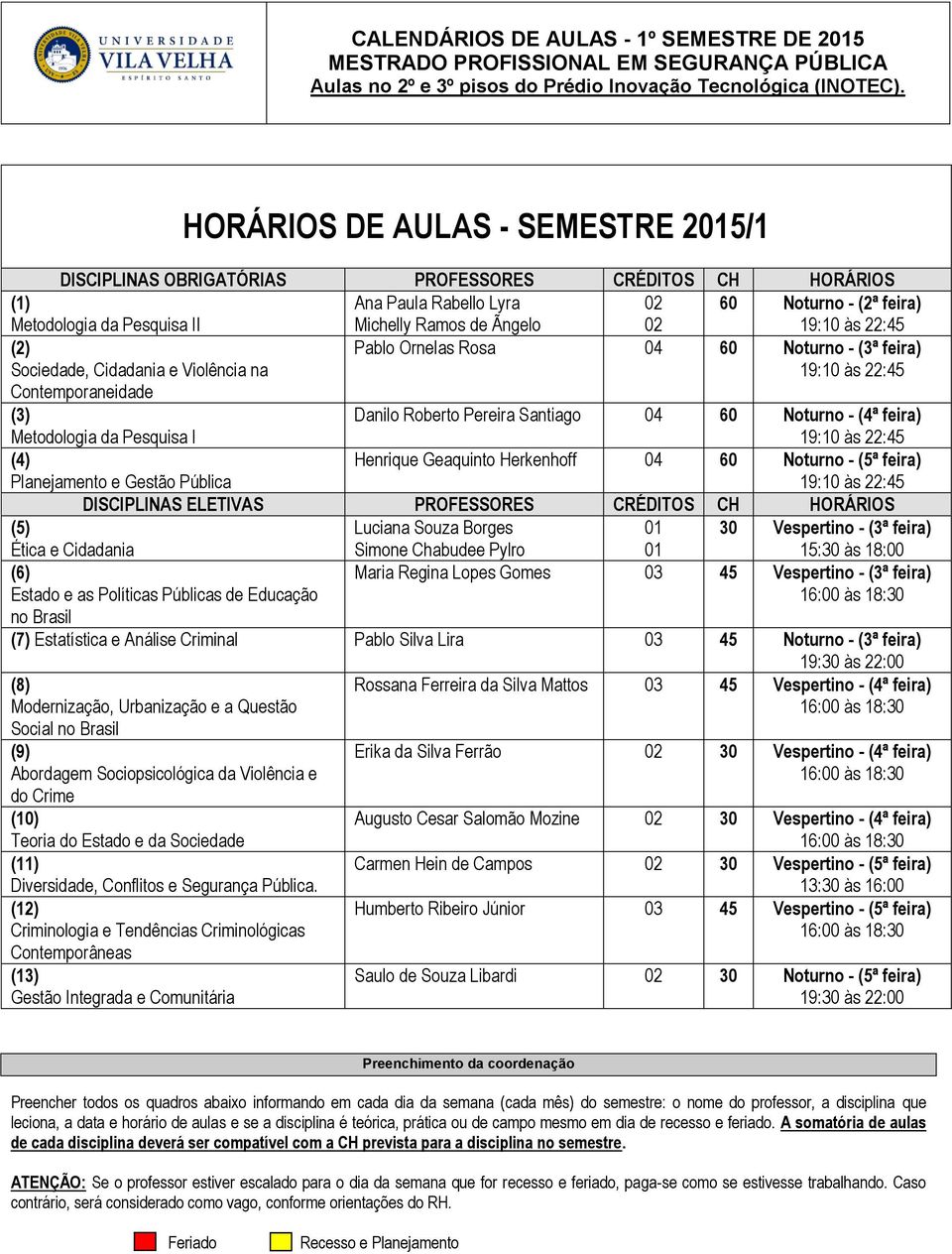 feira) 19:10 às 22:45 (2) 04 60 Noturno - (3ª feira) 19:10 às 22:45 Contemporaneidade (3) Metodologia da Pesquisa I 04 60 Noturno - (4ª feira) 19:10 às 22:45 (4) Gestão Pública 04 60 Noturno - (5ª