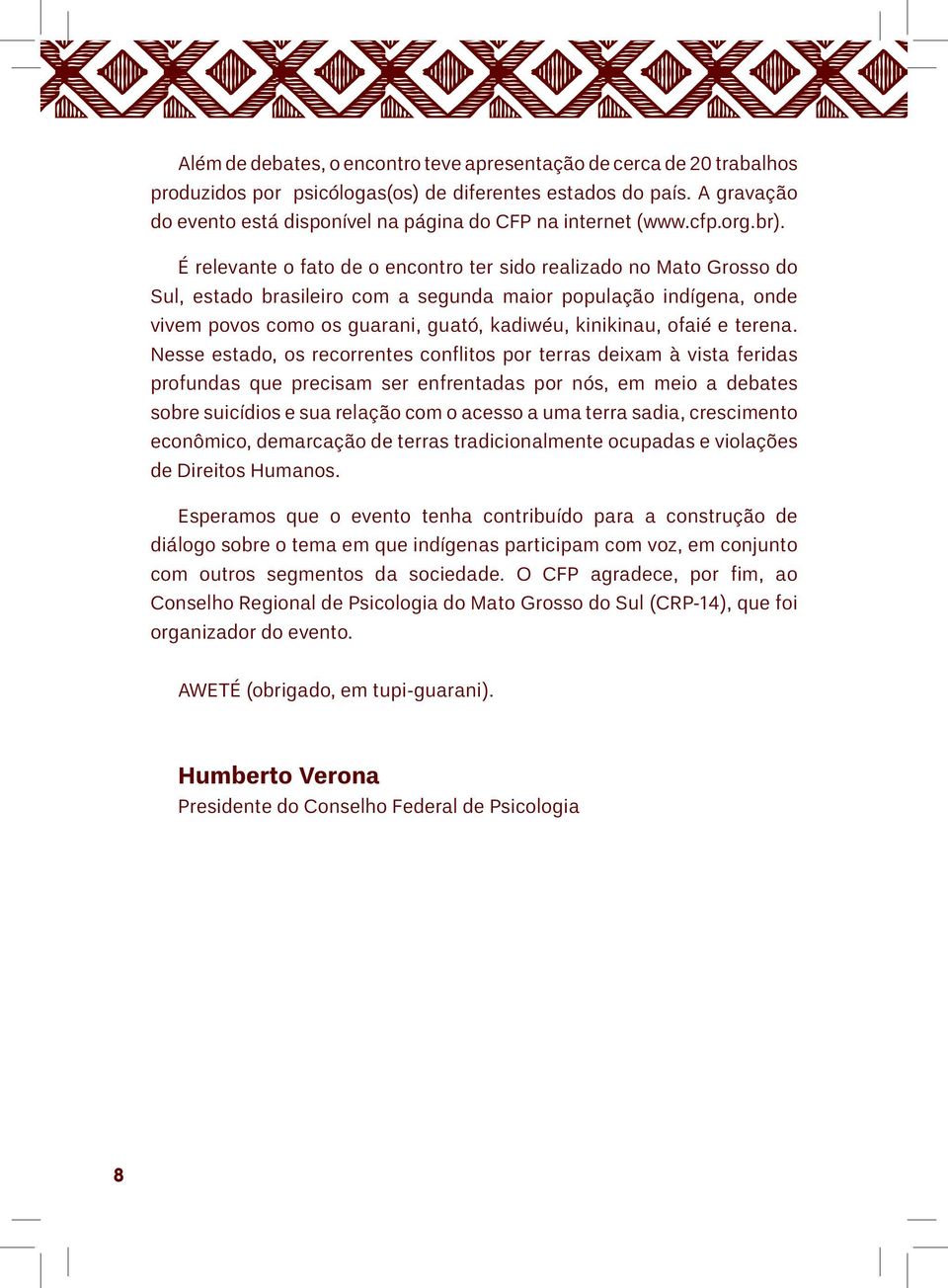 É relevante o fato de o encontro ter sido realizado no Mato Grosso do Sul, estado brasileiro com a segunda maior população indígena, onde vivem povos como os guarani, guató, kadiwéu, kinikinau, ofaié