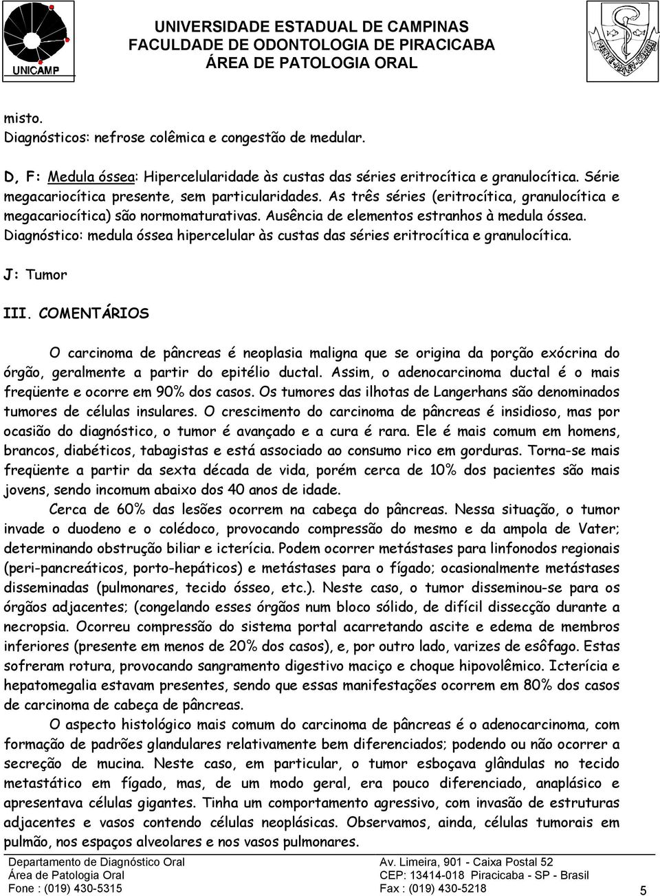 Diagnóstico: medula óssea hipercelular às custas das séries eritrocítica e granulocítica. J: Tumor III.