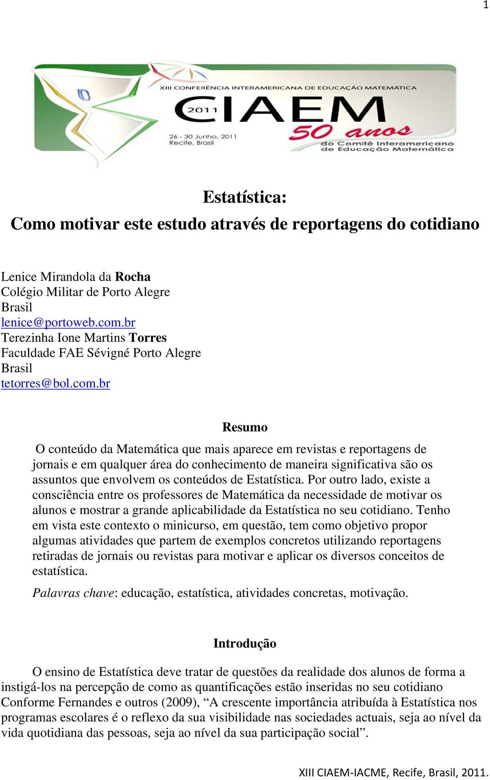 br Resumo O conteúdo da Matemática que mais aparece em revistas e reportagens de jornais e em qualquer área do conhecimento de maneira significativa são os assuntos que envolvem os conteúdos de