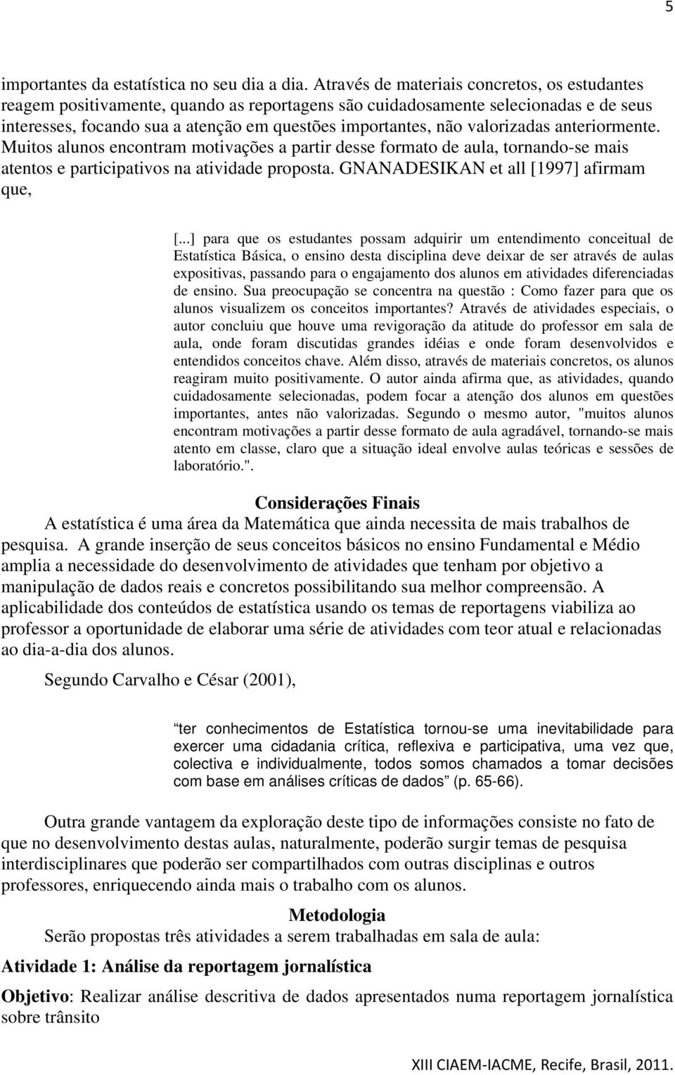 valorizadas anteriormente. Muitos alunos encontram motivações a partir desse formato de aula, tornando-se mais atentos e participativos na atividade proposta.