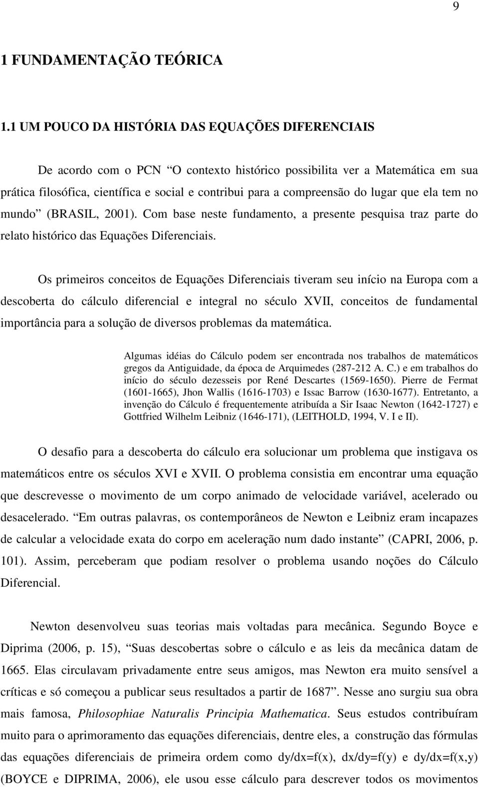 lugar que ela tem no mundo (BRASIL, 2001). Com base neste fundamento, a presente pesquisa traz parte do relato histórico das Equações Diferenciais.