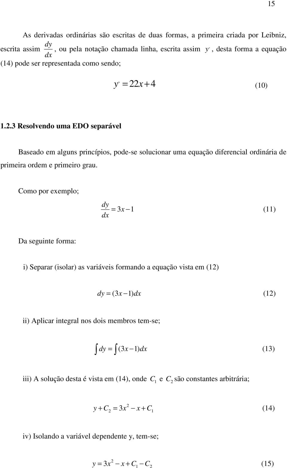 Como por exemplo; dy 3x 1 dx = (11) Da seguinte forma: i) Separar (isolar) as variáveis formando a equação vista em (12) dy = (3x 1) dx (12) ii) Aplicar integral nos dois membros tem-se; dy =