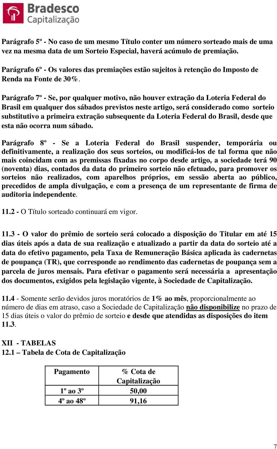 Parágrafo 7º - Se, por qualquer motivo, não houver extração da Loteria Federal do Brasil em qualquer dos sábados previstos neste artigo, será considerado como sorteio substitutivo a primeira extração