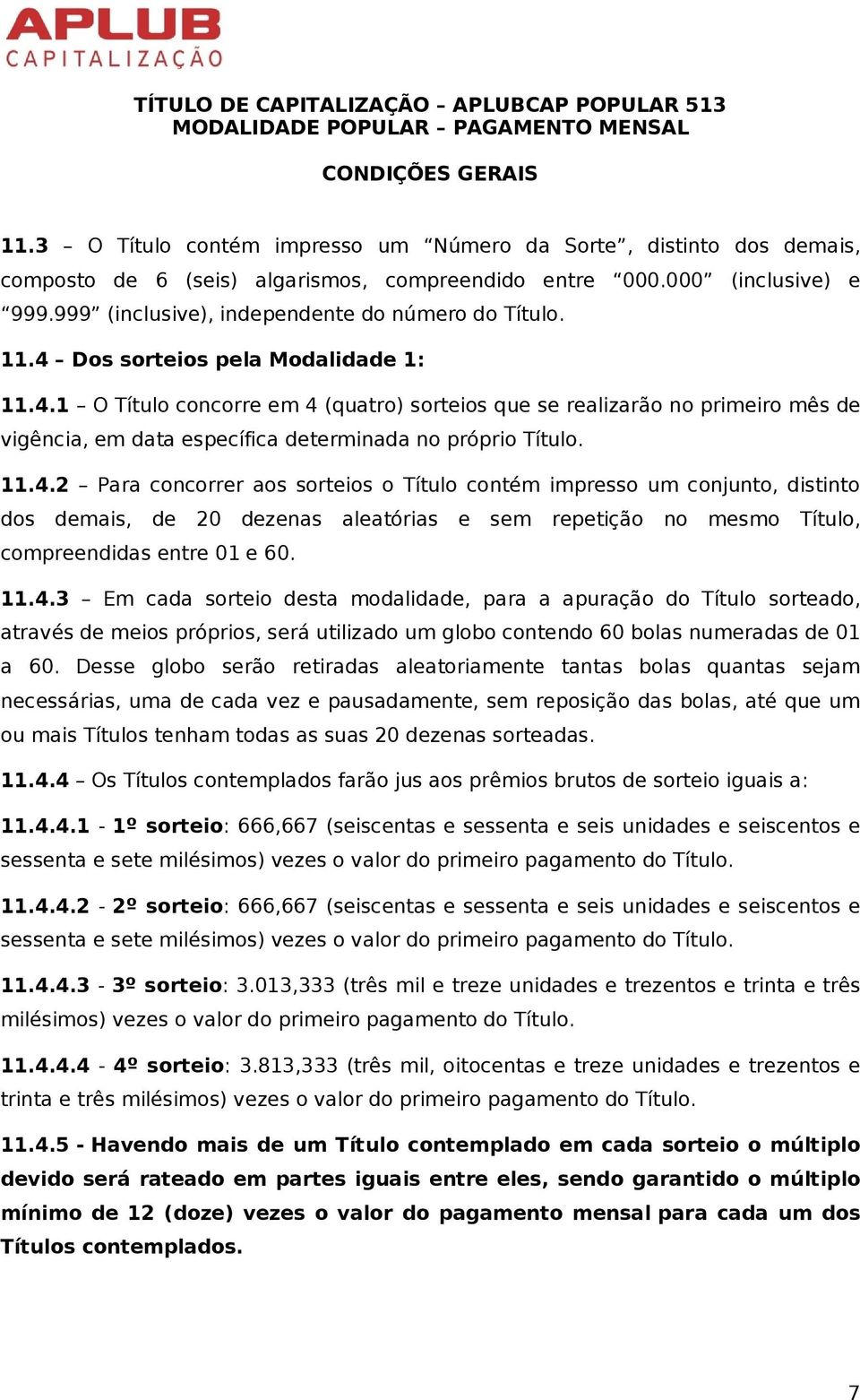 11.4.3 Em cada sorteio desta modalidade, para a apuração do Título sorteado, através de meios próprios, será utilizado um globo contendo 60 bolas numeradas de 01 a 60.