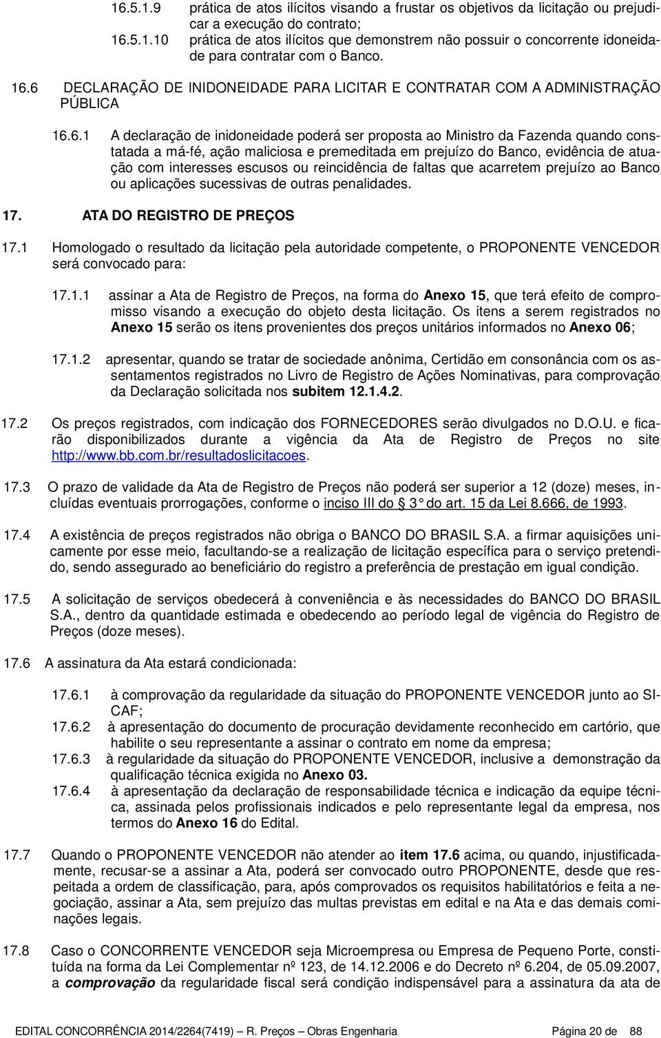 maliciosa e premeditada em prejuízo do Banco, evidência de atuação com interesses escusos ou reincidência de faltas que acarretem prejuízo ao Banco ou aplicações sucessivas de outras penalidades. 17.