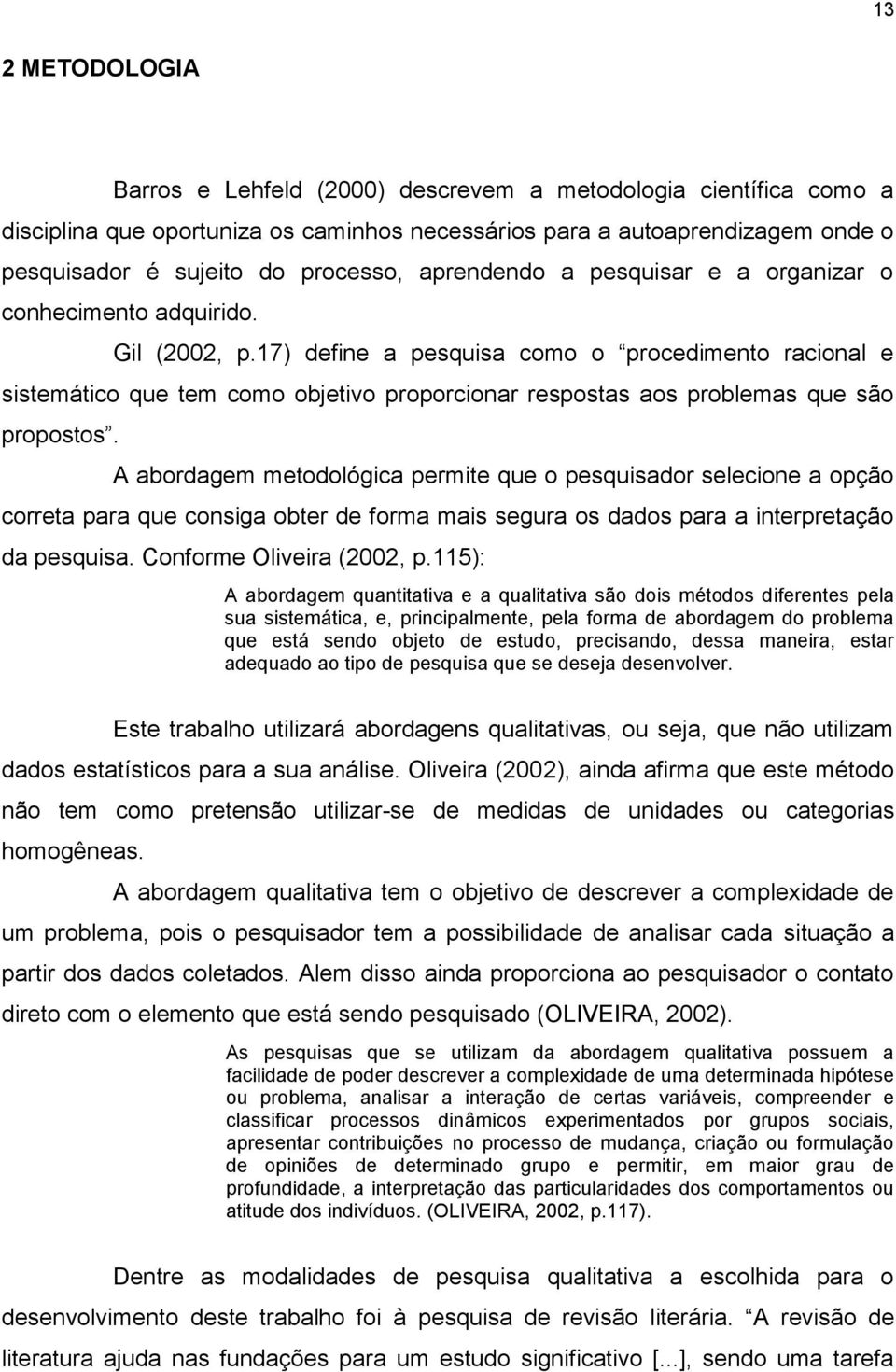 17) define a pesquisa como o procedimento racional e sistemático que tem como objetivo proporcionar respostas aos problemas que são propostos.