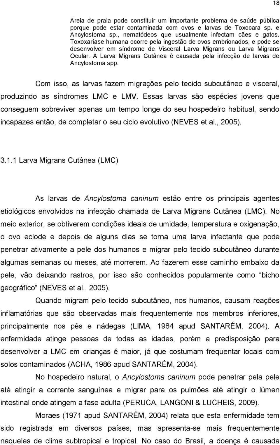 A Larva Migrans Cutânea é causada pela infecção de larvas de Ancylostoma spp. Com isso, as larvas fazem migrações pelo tecido subcutâneo e visceral, produzindo as síndromes LMC e LMV.