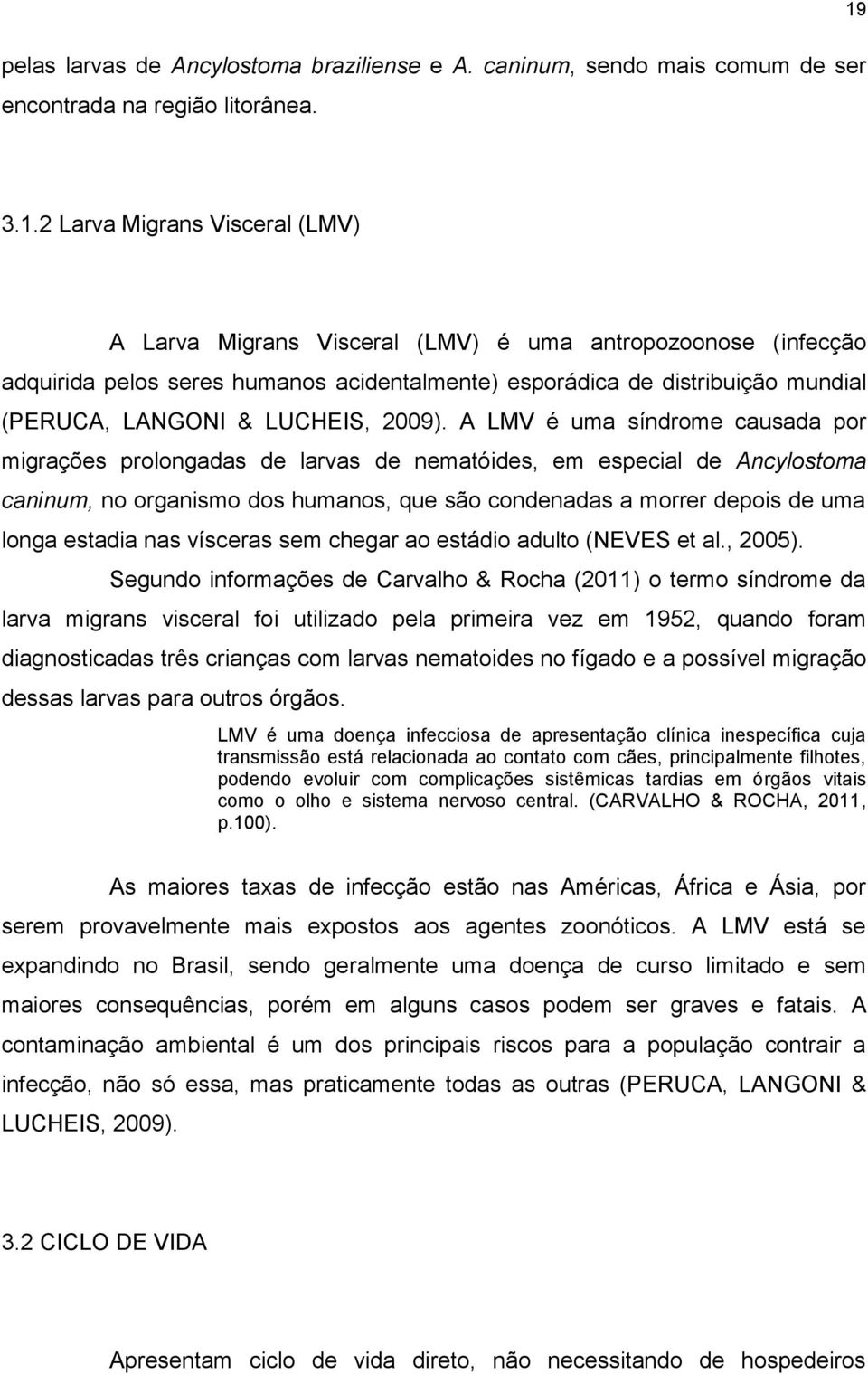 A LMV é uma síndrome causada por migrações prolongadas de larvas de nematóides, em especial de Ancylostoma caninum, no organismo dos humanos, que são condenadas a morrer depois de uma longa estadia