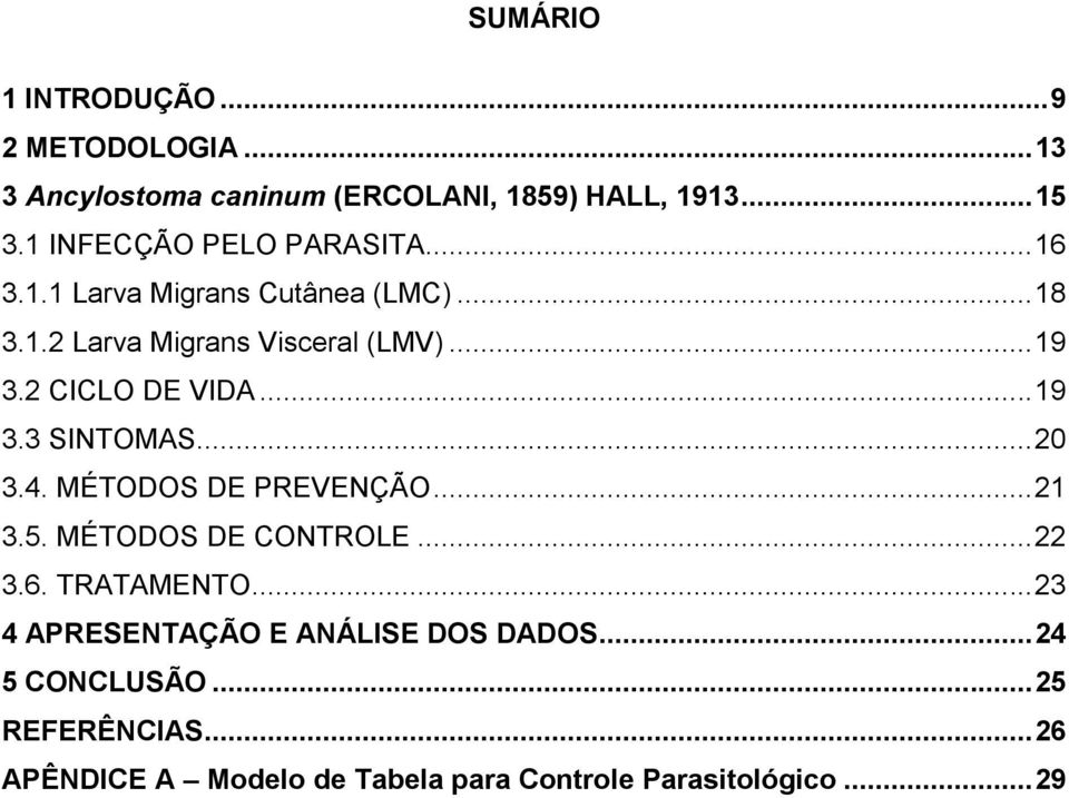 2 CICLO DE VIDA... 19 3.3 SINTOMAS... 20 3.4. MÉTODOS DE PREVENÇÃO... 21 3.5. MÉTODOS DE CONTROLE... 22 3.6. TRATAMENTO.