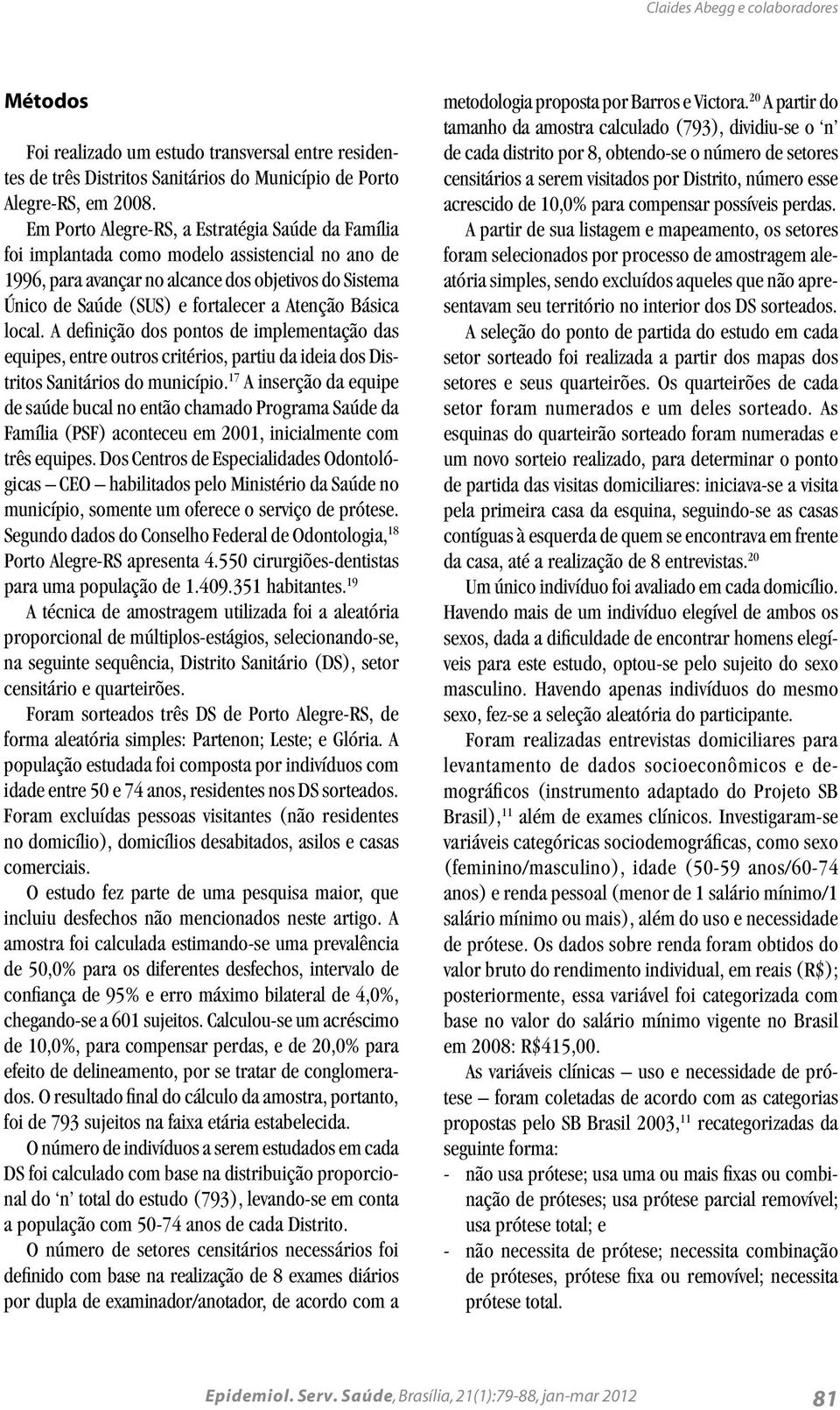 Básica local. A definição dos pontos de implementação das equipes, entre outros critérios, partiu da ideia dos Distritos Sanitários do município.