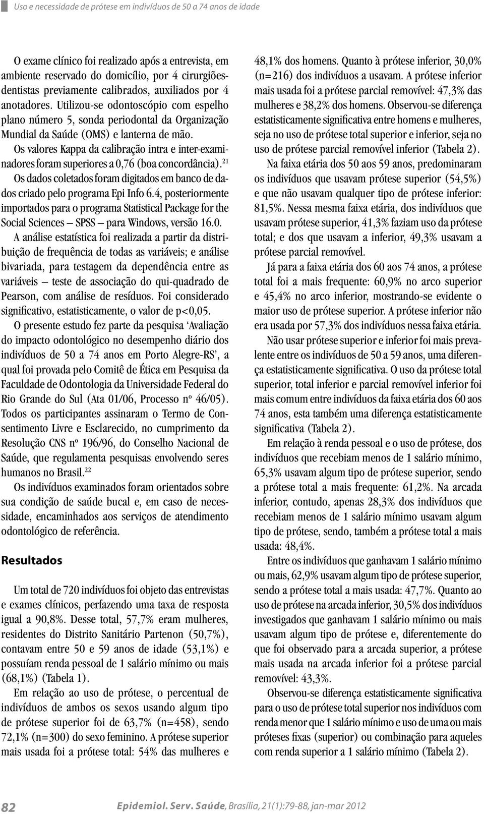 Os valores Kappa da calibração intra e inter-examinadores foram superiores a 0,76 (boa concordância). 21 Os dados coletados foram digitados em banco de dados criado pelo programa Epi Info 6.