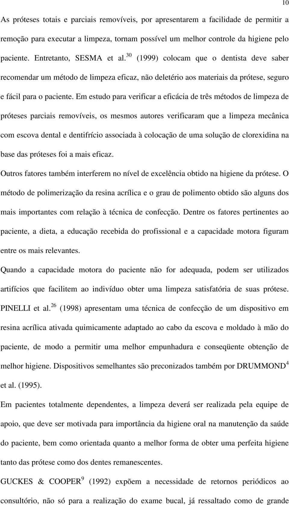 Em estudo para verificar a eficácia de três métodos de limpeza de próteses parciais removíveis, os mesmos autores verificaram que a limpeza mecânica com escova dental e dentifrício associada à