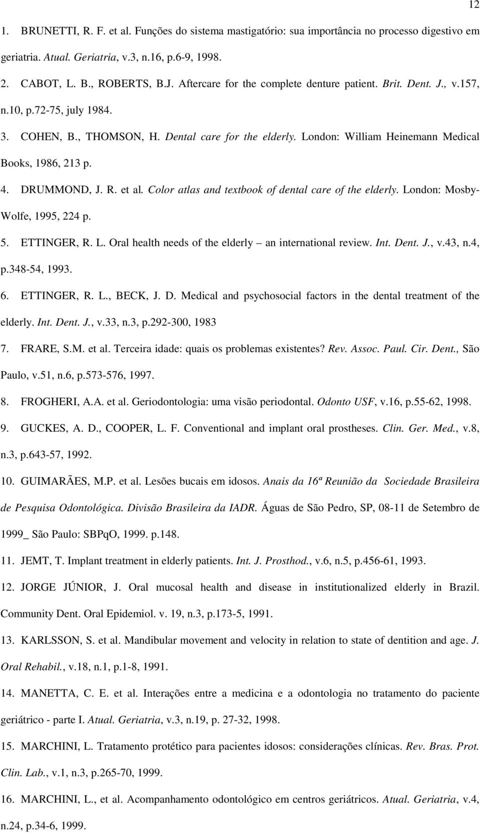 London: William Heinemann Medical Books, 1986, 213 p. 4. DRUMMOND, J. R. et al. Color atlas and textbook of dental care of the elderly. London: Mosby- Wolfe, 1995, 224 p. 5. ETTINGER, R. L. Oral health needs of the elderly an international review.