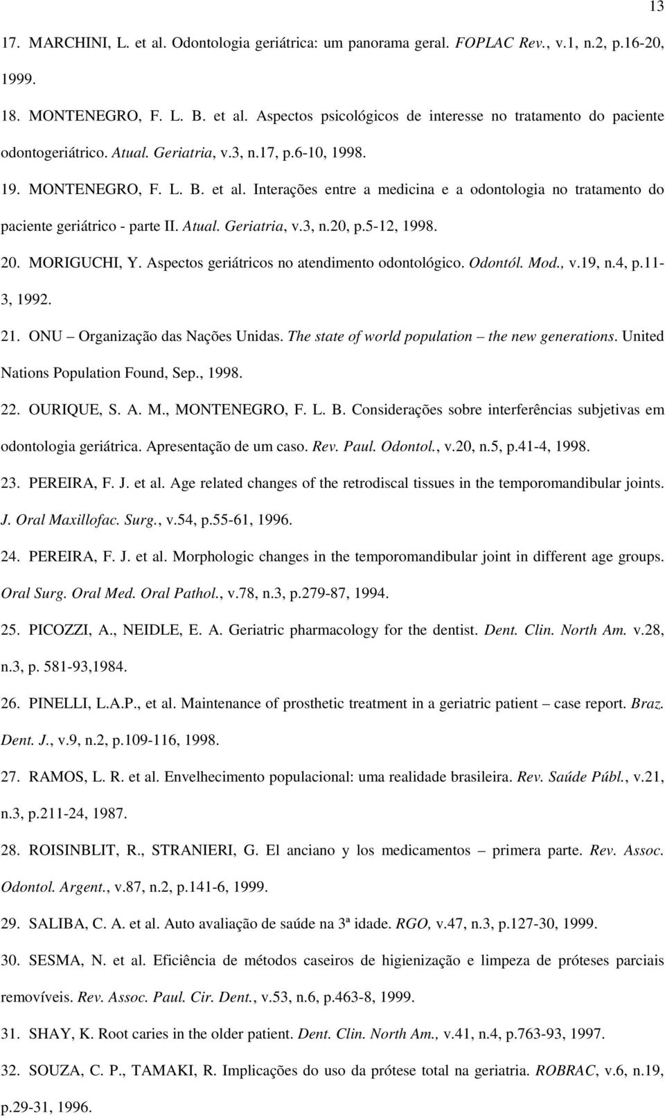 5-12, 1998. 20. MORIGUCHI, Y. Aspectos geriátricos no atendimento odontológico. Odontól. Mod., v.19, n.4, p.11-3, 1992. 21. ONU Organização das Nações Unidas.